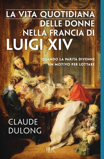 La vita quotidiana delle donne nella Francia di Luigi XIV - Claude Dulong