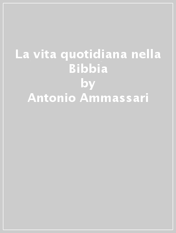 La vita quotidiana nella Bibbia - Antonio Ammassari