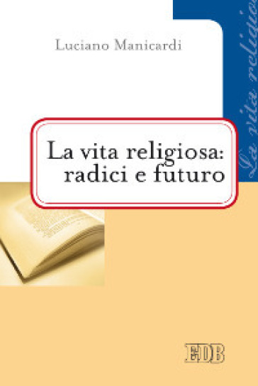 La vita religiosa: radici e futuro - Luciano Manicardi