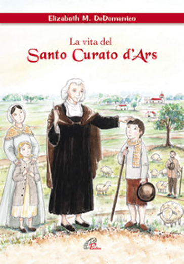 La vita del santo curato D'ars. Ediz. illustrata - Elisabeth M. De Domenico