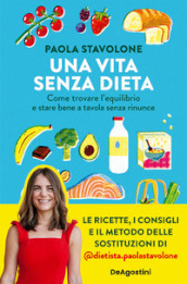 Una vita senza dieta. Come trovare l equilibrio e stare bene a tavola senza rinunce