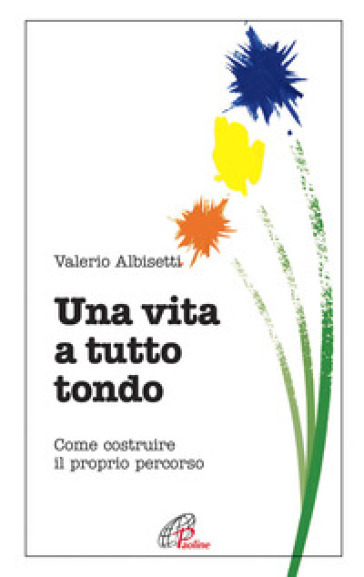 Una vita a tutto tondo. Come costruire il proprio percorso - Valerio Albisetti