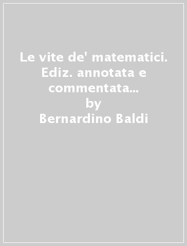 Le vite de' matematici. Ediz. annotata e commentata della parte medievale e rinascimentale - Bernardino Baldi