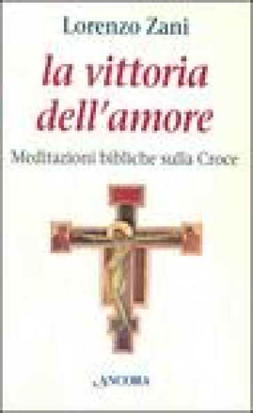 La vittoria dell'amore. Meditazioni bibliche sulla croce - Lorenzo Zani