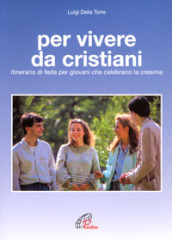 Per vivere da cristiani. Itinerario di fede per giovani che celebrano la cresima