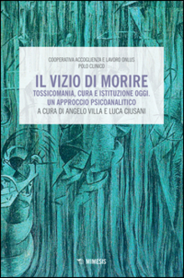 Il vizio di morire. Tossicomania, cura e istituzione oggi. Un approccio psicoanalitico - Villa - Ciusani