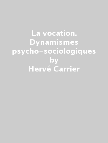 La vocation. Dynamismes psycho-sociologiques - Hervé Carrier