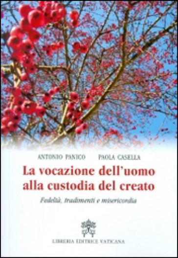 La vocazione dell'uomo alla custodia del creato. Fedeltà, tradimenti e misericordia - Antonio Panico - Paola Casella