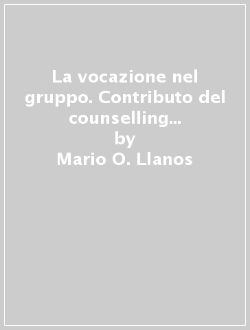 La vocazione nel gruppo. Contributo del counselling alla pedagogia vocazionale comunitaria - Mario O. Llanos