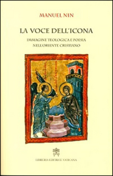 La voce dell'icona. Immagine teologica e poesia nell'oriente cristiano - Manuel Nin