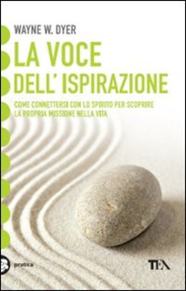 La voce dell'ispirazione. Come connettersi con lo spirito per scoprire la propria missione nella vita - Wayne W. Dyer