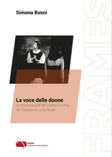 La voce delle donne. Le sconosciute del melodramma, da Galatea a Lucia Bosè - Simona Busni