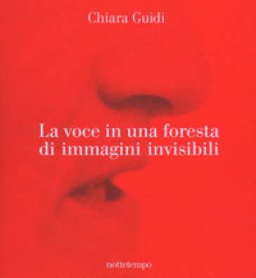 La voce in una foresta di immagini invisibili. Ediz. a colori - Chiara Guidi