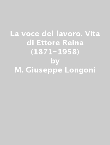 La voce del lavoro. Vita di Ettore Reina (1871-1958) - M. Giuseppe Longoni