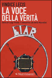 La voce della verità. Storia di Luigi Polano, il comunista che beffò Mussolini