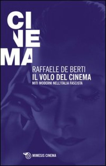 Il volo del cinema. Miti moderni nell'Italia fascista - Raffaele De Berti