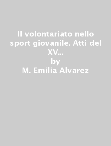 Il volontariato nello sport giovanile. Atti del XV Congresso del Panathlon International (Parma, 2-4 giugno 2005). Ediz. italiana e inglese - M. Emilia Alvarez - Lucio Bizzini - Antonio Spallino