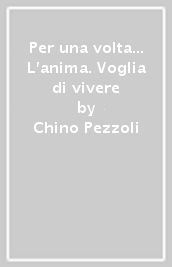 Per una volta... L anima. Voglia di vivere