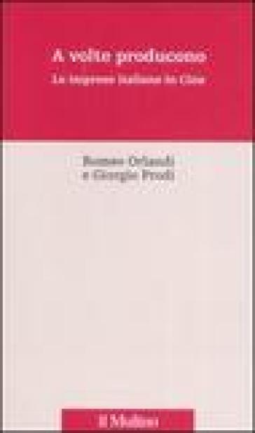 A volte producono. Le imprese italiane in Cina - Romeo Orlandi - Giorgio Prodi