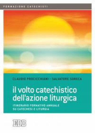 Il volto catechistico dell'azione liturgica. Itinerario formativo annuale su catechesi e liturgia - Claudio Procicchiani - Salvatore Soreca