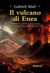Il vulcano di Enea. Dal Vesuvio all Etna: storia di un favoloso Grand Tour nell Italia del 1766