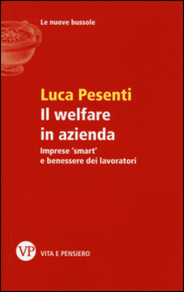 Il welfare in azienda. Imprese «smart» e benessere dei lavoratori - Luca Pesenti