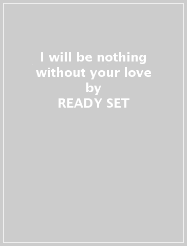 I will be nothing without your love - READY SET