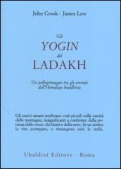 Gli yogin del Ladakh. Un pellegrinaggio tra gli eremiti dell Himalaya buddhista