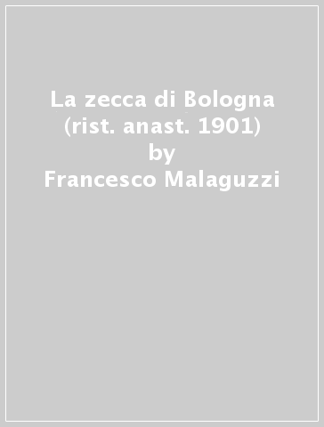 La zecca di Bologna (rist. anast. 1901) - Francesco Malaguzzi