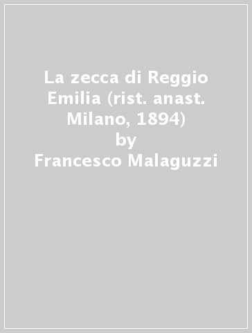 La zecca di Reggio Emilia (rist. anast. Milano, 1894) - Francesco Malaguzzi