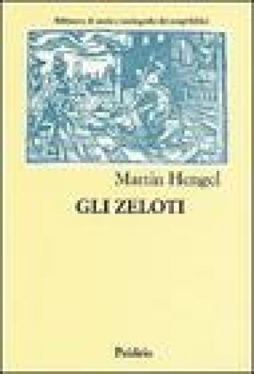 Gli zeloti. Ricerche sul movimento di liberazione giudaico dai tempi di Erode I al 70 d. C. - Martin Hengel