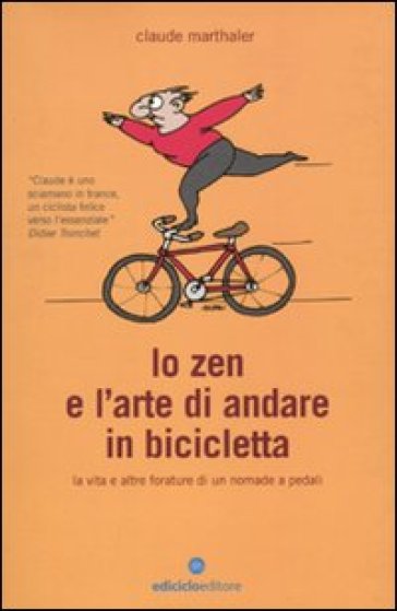 Lo zen e l'arte di andare in bicicletta. La vita e altre forature di un nomade a pedali - Claude Marthaler