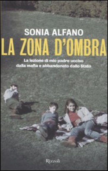 La zona d'ombra. La lezione di mio padre ucciso dalla mafia e abbandonato della Stato - Sonia Alfano