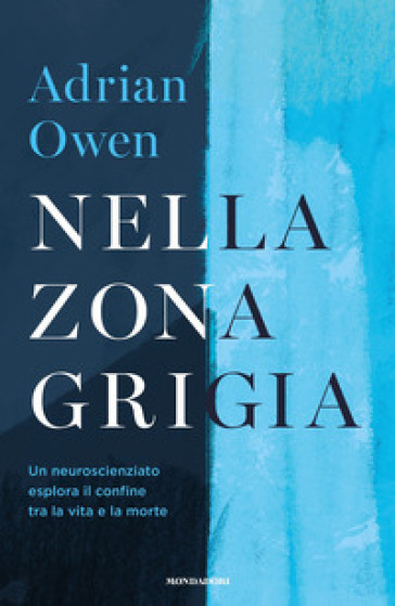 Nella zona grigia. Un neuroscienziato esplora il confine tra la vita e la morte - Adrian Owen