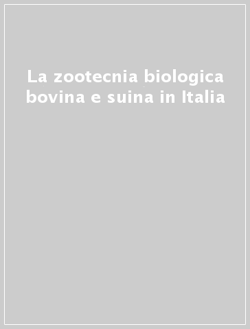 La zootecnia biologica bovina e suina in Italia