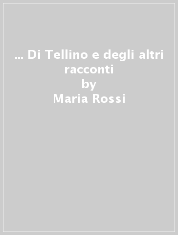 ... Di Tellino e degli altri racconti - Maria Rossi