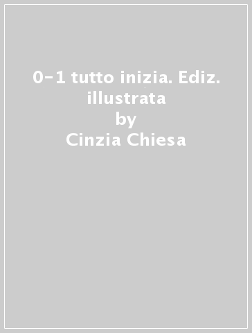 0-1 tutto inizia. Ediz. illustrata - Cinzia Chiesa