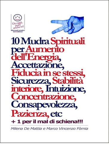 10 Mudra Spirituali per Aumento dell'Energia, Accettazione, Fiducia in se stessi, Sicurezza, Stabilità interiore, Intuizione, Concentrazione, Consapevolezza, Pazienza, etc - Milena De Mattia - Fomia Marco