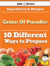 10 Ways to Use Grains Of Paradise (Recipe Book)