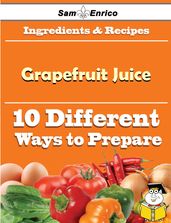 10 Ways to Use Grapefruit Juice (Recipe Book)