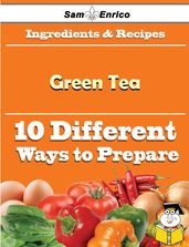 10 Ways to Use Green Tea (Recipe Book)