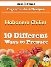 10 Ways to Use Habanero Chilies (Recipe Book)