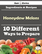 10 Ways to Use Honeydew Melons (Recipe Book)