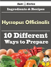 10 Ways to Use Hyssopus Officinalis (Recipe Book)