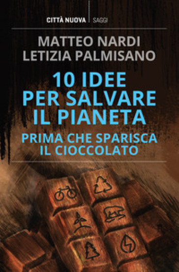 10 idee per salvare il pianeta prima che sparisca il cioccolato - Matteo Nardi - Letizia Palmisano