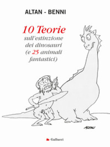 10 teorie sull'estinzione dei dinosauri (e 25 animali fantastici). Ediz. a colori - Francesco Tullio Altan - Stefano Benni