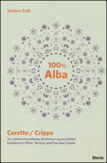 100% Alba. Ceretto/Crippa. Tra cantina d'eccellenza, territorio e cucina stellata. Ediz. italiana e inglese - Stefano Zuffi