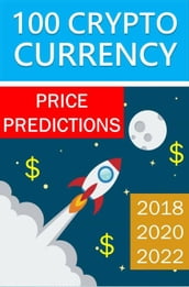100 Crypto Currency Price Predictions: 2018, 2020, 2022