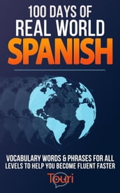 100 Days of Real World Spanish: Vocabulary Words & Phrases for All Levels to Help You Become Fluent Faster