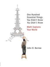 100 Essential Things You Didn t Know You Didn t Know: Math Explains Your World